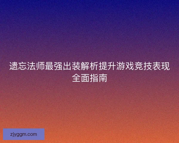遗忘法师最强出装解析提升游戏竞技表现全面指南